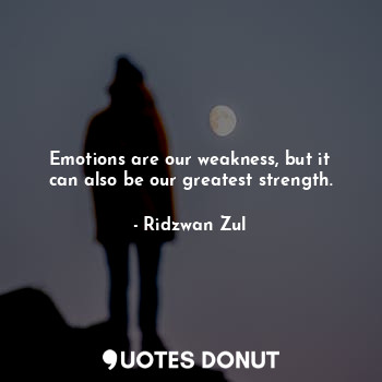  Emotions are our weakness, but it can also be our greatest strength.... - Ridzwan Zul - Quotes Donut