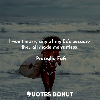  I won't marry any of my Ex's because they all made me restless.... - Prezigha Fafi - Quotes Donut