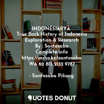 INDONËSIARYĀ 
True Back History of Indonesia
Exploration & Research
By : Santosaba
Complete info
https://msha.ke/santosaba
WA 62 813 2132 9787