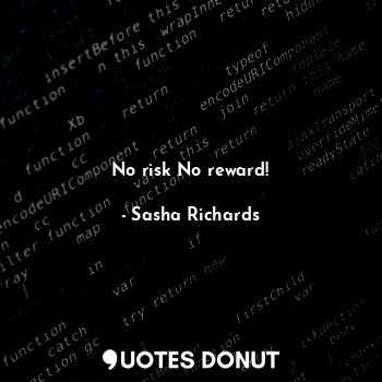  No risk No reward!... - Sasha Richards - Quotes Donut