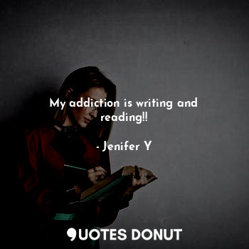  My addiction is writing and reading!!... - Jenifer Y - Quotes Donut