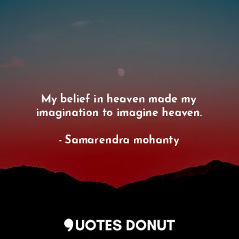  My belief in heaven made my imagination to imagine heaven.... - Samarendra mohanty - Quotes Donut