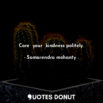  Care  your  kindness politely.... - Samarendra mohanty . - Quotes Donut