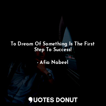  To Dream Of Something Is The First Step To Success!... - Afia Nabeel - Quotes Donut