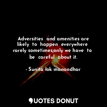  Adversities  and amenities are likely  to  happen  everywhere  rarely sometimes;... - Sunita lok manandhar - Quotes Donut