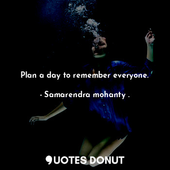  Plan a day to remember everyone.... - Samarendra mohanty . - Quotes Donut