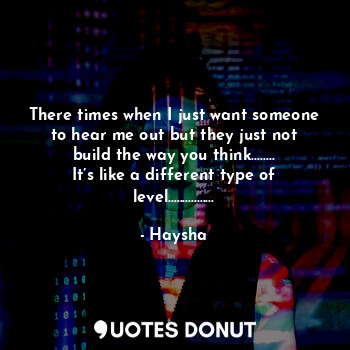  There times when I just want someone to hear me out but they just not build the ... - Haysha - Quotes Donut