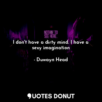  I don't have a dirty mind. I have a sexy imagination... - Duwayn Head - Quotes Donut