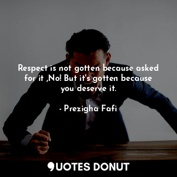  Respect is not gotten because asked for it ,No! But it's gotten because you dese... - Prezigha Fafi - Quotes Donut