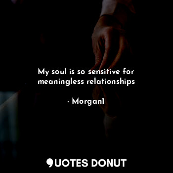  My soul is so sensitive for meaningless relationships... - Morgan1 - Quotes Donut