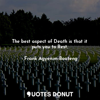  The best aspect of Death is that it puts you to Rest.... - Frank Agyenim-Boateng - Quotes Donut