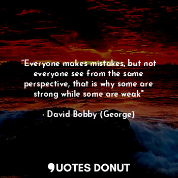  “Everyone makes mistakes, but not everyone see from the same perspective, that i... - David Bobby (George) - Quotes Donut