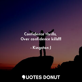  Confidence thrills, 
Over confidence kills!!!!... - Kingston J - Quotes Donut