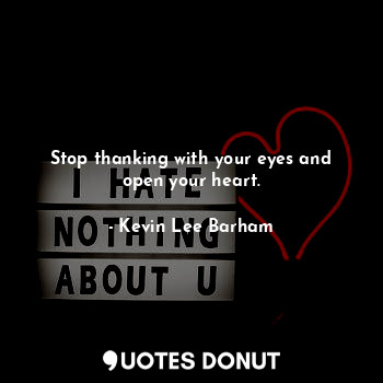  Stop thanking with your eyes and open your heart.... - Kevin Lee Barham - Quotes Donut