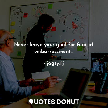  Never leave your goal for fear of embarrassment...... - jagsy.fj - Quotes Donut