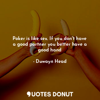  Poker is like sex. If you don't have a good partner you better have a good hand... - Duwayn Head - Quotes Donut