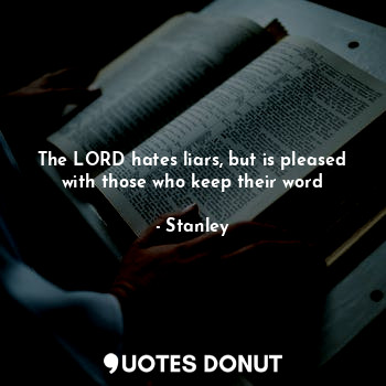  The LORD hates liars, but is pleased with those who keep their word... - Stanley - Quotes Donut