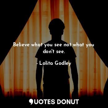  Believe what you see not what you don't see.... - Lo Godley - Quotes Donut