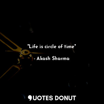  "Life is circle of time"... - Akash Sharma - Quotes Donut