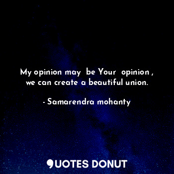  My opinion may  be Your  opinion , we can create a beautiful union.... - Samarendra mohanty - Quotes Donut