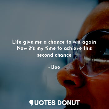 Life give me a chance to win again
Now it's my time to achieve this second chanc... - Bee - Quotes Donut