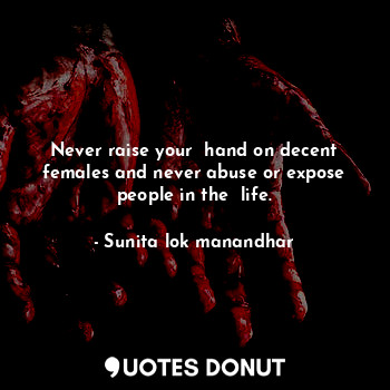 Never raise your  hand on decent females and never abuse or expose people in the  life.