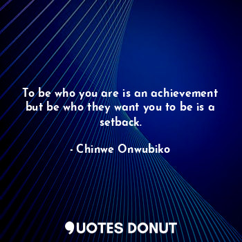  To be who you are is an achievement but be who they want you to be is a setback.... - Chinwe Onwubiko - Quotes Donut
