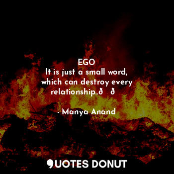  EGO
It is just a small word,
which can destroy every relationship..??... - Manya Anand - Quotes Donut