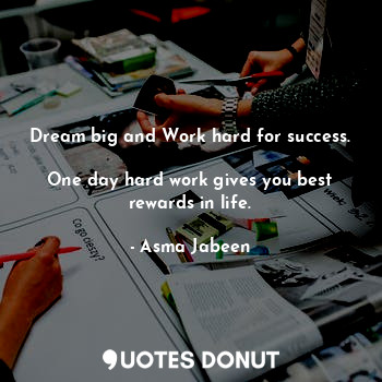  Dream big and Work hard for success. 
One day hard work gives you best rewards i... - Asma Jabeen - Quotes Donut