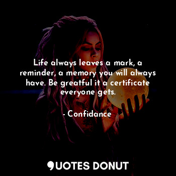  Life always leaves a mark, a reminder, a memory you will always have. Be greatfu... - Confidance - Quotes Donut