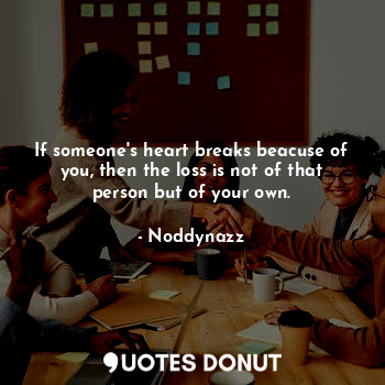  If someone's heart breaks beacuse of you, then the loss is not of that person bu... - Noddynazz - Quotes Donut