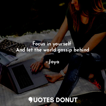  Focus in yourself 
And let the world gossip behind... - Joya - Quotes Donut