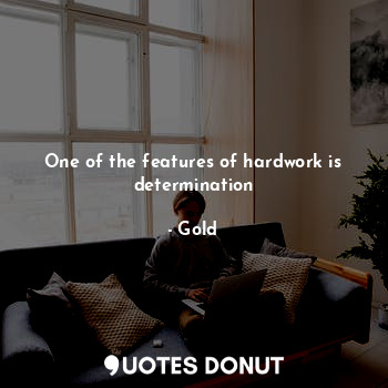 One of the features of hardwork is determination