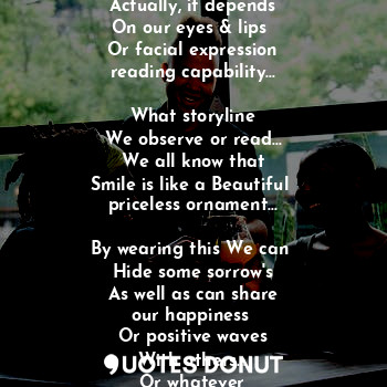  Smile can say stories...
Yes, smile can speak...

Actually, it depends
On our ey... - Manti Debnath - Quotes Donut