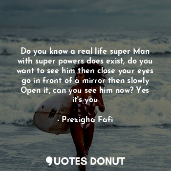  Do you know a real life super Man with super powers does exist, do you want to s... - Prezigha Fafi - Quotes Donut