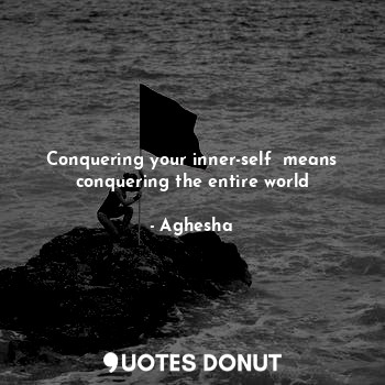 Conquering your inner-self  means conquering the entire world