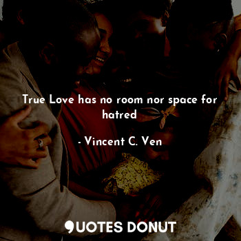 True Love has no room nor space for hatred