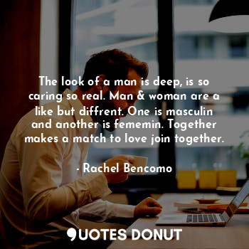  The look of a man is deep, is so caring so real. Man & woman are a like but diff... - Rachel Bencomo - Quotes Donut