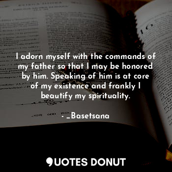  I adorn myself with the commands of my father so that I may be honored by him. S... - _Basetsana - Quotes Donut