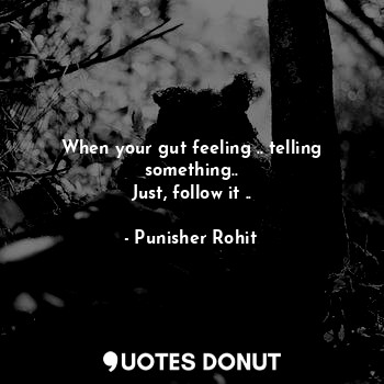 When your gut feeling .. telling something..
Just, follow it ..... - Punisher Rohit - Quotes Donut
