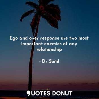 Ego and over response are two most important enemies of any relationship