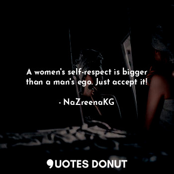  A women's self-respect is bigger than a man's ego. Just accept it!... - NaZreenaKG - Quotes Donut