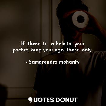  If  there  is   a hole in  your pocket, keep your ego  there  only.... - Samarendra mohanty - Quotes Donut