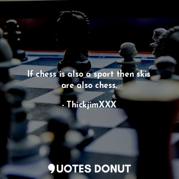 If chess is also a sport then skis are also chess.