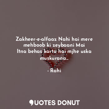  Zakheer-e-alfaaz Nahi hai mere mehboob ki zeybaani Mai
Itna behas karta hai mjhe... - Rahi - Quotes Donut