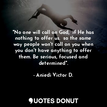  "No one will call on God,  if He has nothing to offer us.  so the same way peopl... - Aniedi Victor D. - Quotes Donut
