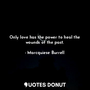  Only love has the power to heal the wounds of the past.... - Marcquiese Burrell - Quotes Donut