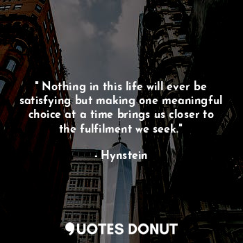  " Nothing in this life will ever be satisfying but making one meaningful choice ... - Hynstein - Quotes Donut