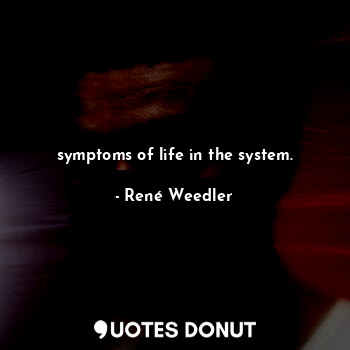  symptoms of life in the system.... - René Weedler - Quotes Donut