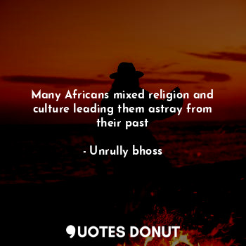 Many Africans mixed religion and culture leading them astray from their past
